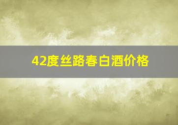 42度丝路春白酒价格