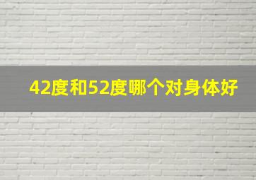 42度和52度哪个对身体好