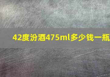 42度汾酒475ml多少钱一瓶