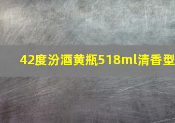 42度汾酒黄瓶518ml清香型