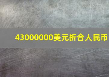 43000000美元折合人民币