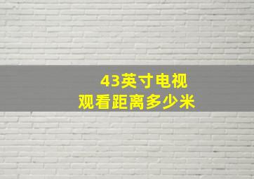 43英寸电视观看距离多少米