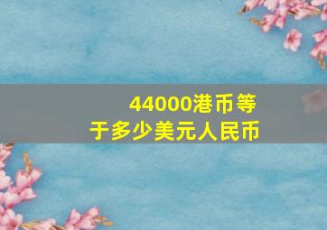 44000港币等于多少美元人民币