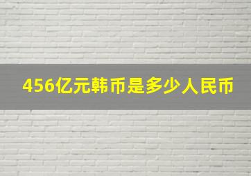 456亿元韩币是多少人民币