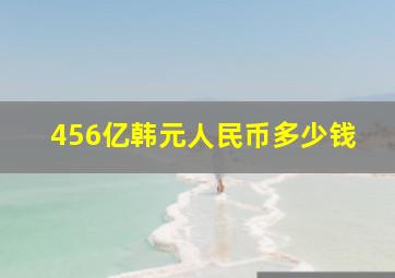 456亿韩元人民币多少钱