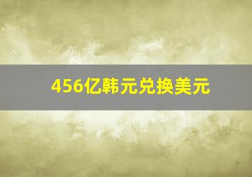 456亿韩元兑换美元