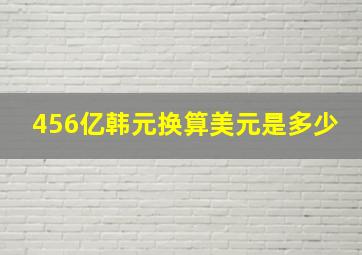 456亿韩元换算美元是多少