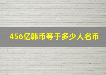 456亿韩币等于多少人名币