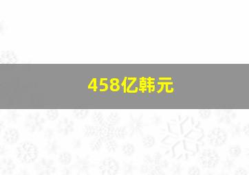 458亿韩元