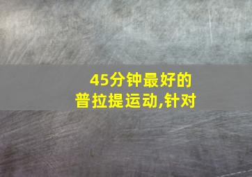 45分钟最好的普拉提运动,针对