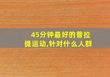 45分钟最好的普拉提运动,针对什么人群