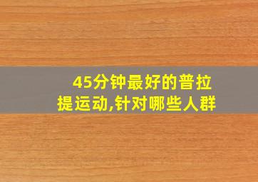 45分钟最好的普拉提运动,针对哪些人群