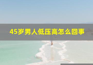 45岁男人低压高怎么回事