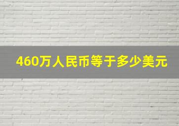 460万人民币等于多少美元