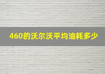 460的沃尔沃平均油耗多少