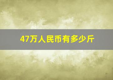 47万人民币有多少斤