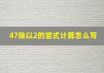 47除以2的竖式计算怎么写