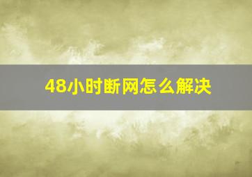 48小时断网怎么解决