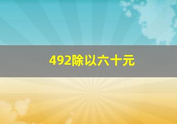 492除以六十元