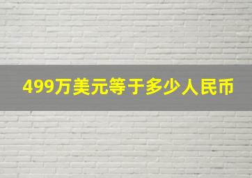 499万美元等于多少人民币