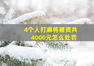 4个人打麻将赌资共4000元怎么处罚