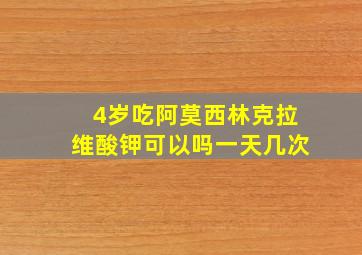 4岁吃阿莫西林克拉维酸钾可以吗一天几次