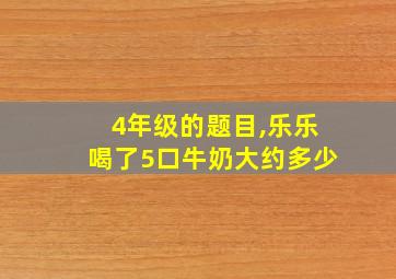 4年级的题目,乐乐喝了5口牛奶大约多少