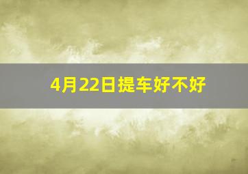 4月22日提车好不好