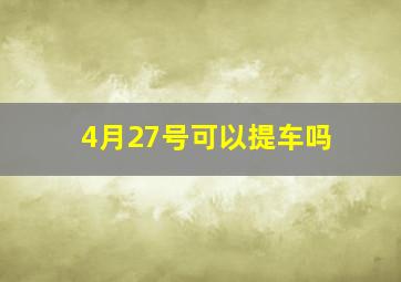 4月27号可以提车吗