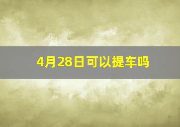 4月28日可以提车吗