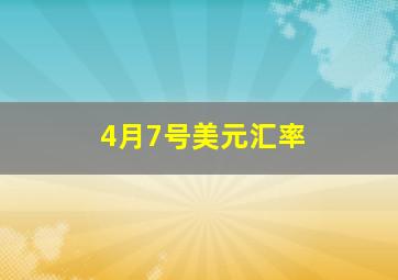 4月7号美元汇率