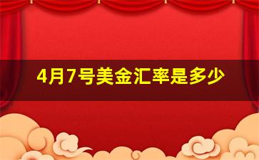 4月7号美金汇率是多少