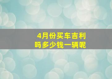 4月份买车吉利吗多少钱一辆呢