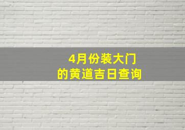 4月份装大门的黄道吉日查询