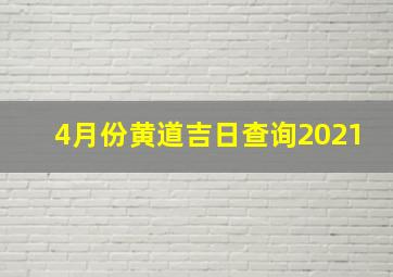 4月份黄道吉日查询2021