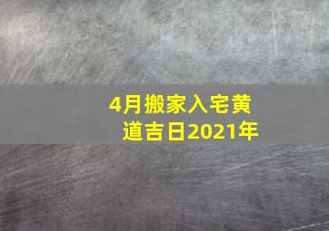 4月搬家入宅黄道吉日2021年