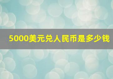 5000美元兑人民币是多少钱