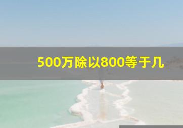 500万除以800等于几