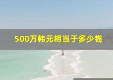 500万韩元相当于多少钱