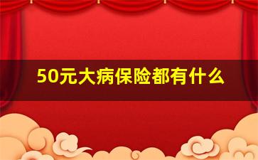 50元大病保险都有什么