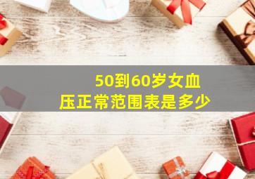 50到60岁女血压正常范围表是多少