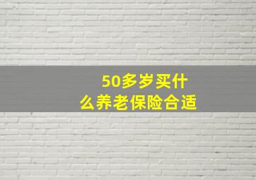 50多岁买什么养老保险合适