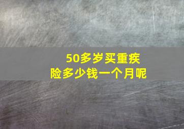 50多岁买重疾险多少钱一个月呢