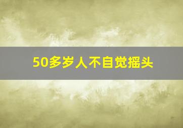 50多岁人不自觉摇头