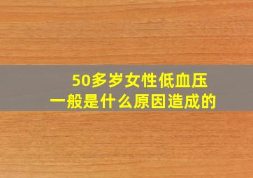 50多岁女性低血压一般是什么原因造成的