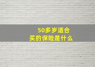 50多岁适合买的保险是什么