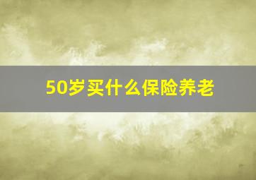 50岁买什么保险养老