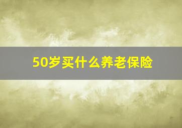 50岁买什么养老保险