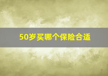 50岁买哪个保险合适