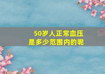 50岁人正常血压是多少范围内的呢